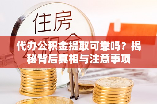 偏关代办公积金提取可靠吗？揭秘背后真相与注意事项