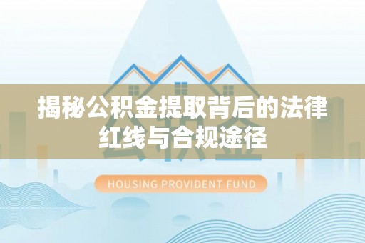 偏关揭秘公积金提取背后的法律红线与合规途径