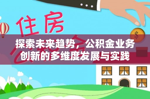 偏关探索未来趋势，公积金业务创新的多维度发展与实践
