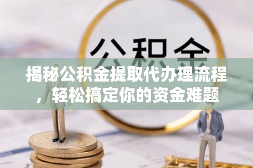 偏关揭秘公积金提取代办理流程，轻松搞定你的资金难题