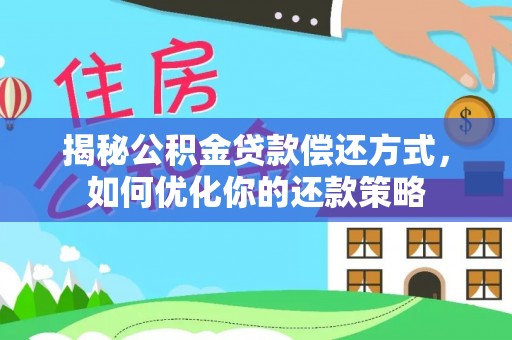 偏关揭秘公积金贷款偿还方式，如何优化你的还款策略