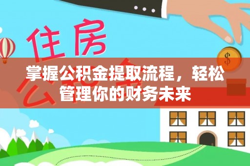 偏关掌握公积金提取流程，轻松管理你的财务未来