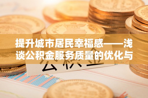 偏关提升城市居民幸福感——浅谈公积金服务质量的优化与未来