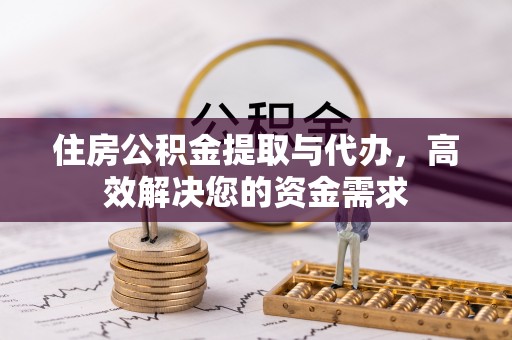 偏关住房公积金提取与代办，高效解决您的资金需求