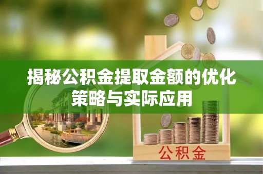 偏关揭秘公积金提取金额的优化策略与实际应用