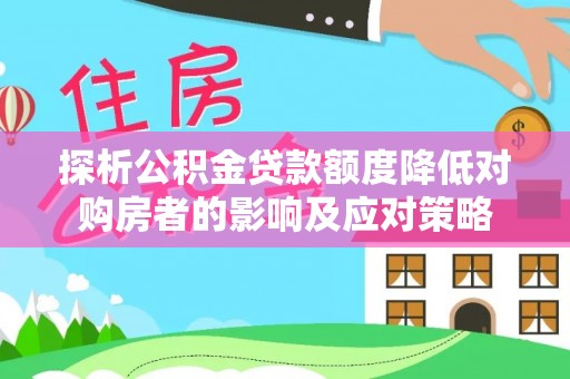 偏关探析公积金贷款额度降低对购房者的影响及应对策略