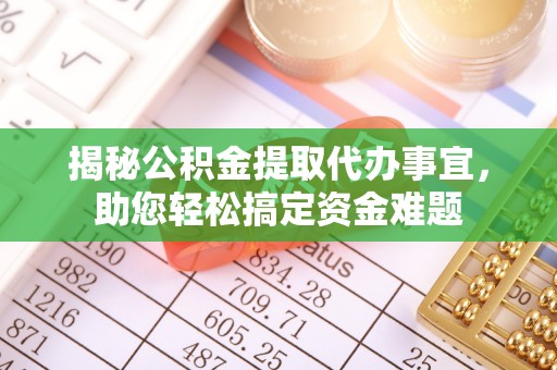 偏关揭秘公积金提取代办事宜，助您轻松搞定资金难题