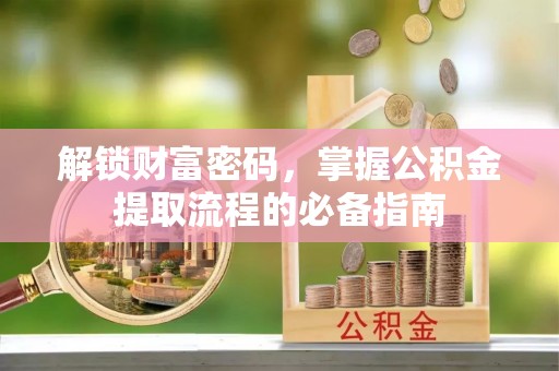 偏关解锁财富密码，掌握公积金提取流程的必备指南