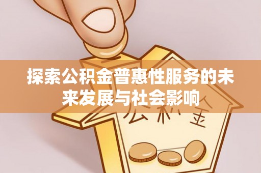 偏关探索公积金普惠性服务的未来发展与社会影响