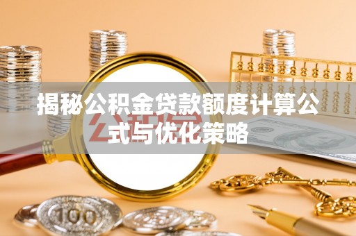 偏关揭秘公积金贷款额度计算公式与优化策略