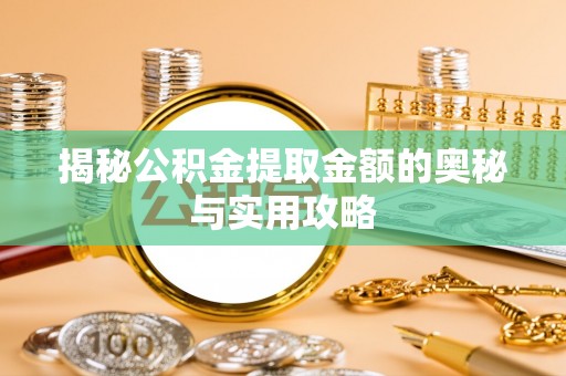偏关揭秘公积金提取金额的奥秘与实用攻略