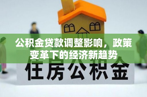 偏关公积金贷款调整影响，政策变革下的经济新趋势