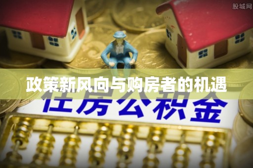 偏关政策新风向与购房者的机遇