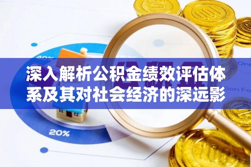 偏关深入解析公积金绩效评估体系及其对社会经济的深远影响