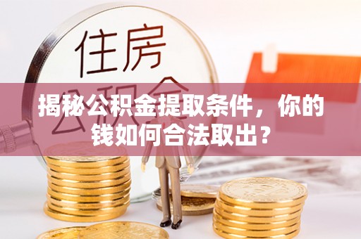 偏关揭秘公积金提取条件，你的钱如何合法取出？
