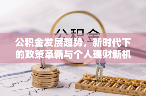 偏关公积金发展趋势，新时代下的政策革新与个人理财新机遇