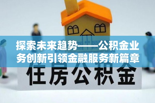 偏关探索未来趋势——公积金业务创新引领金融服务新篇章