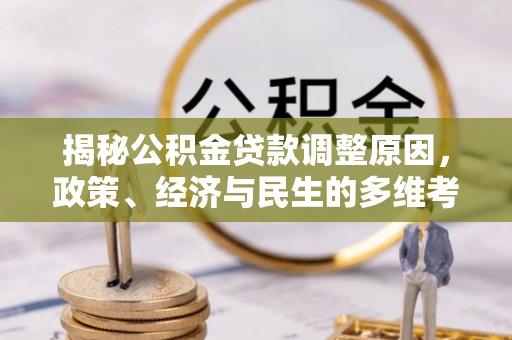 偏关揭秘公积金贷款调整原因，政策、经济与民生的多维考量