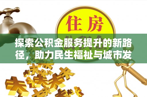 偏关探索公积金服务提升的新路径，助力民生福祉与城市发展