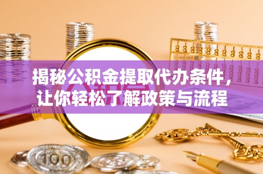 偏关揭秘公积金提取代办条件，让你轻松了解政策与流程
