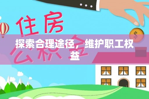 偏关探索合理途径，维护职工权益