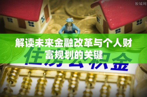 偏关解读未来金融改革与个人财富规划的关键