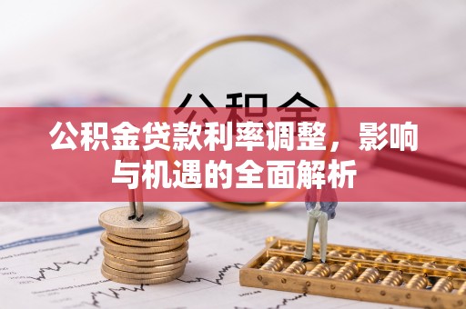 偏关公积金贷款利率调整，影响与机遇的全面解析