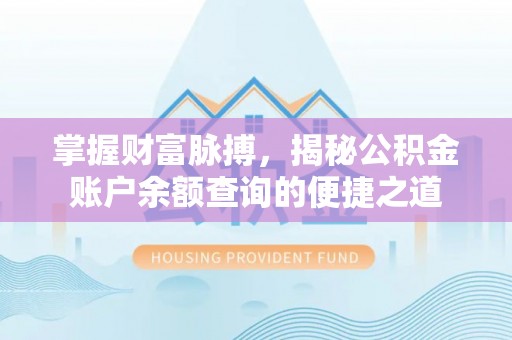 偏关掌握财富脉搏，揭秘公积金账户余额查询的便捷之道