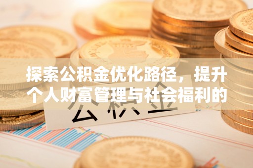 偏关探索公积金优化路径，提升个人财富管理与社会福利的双赢之道
