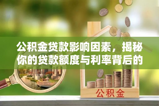 偏关公积金贷款影响因素，揭秘你的贷款额度与利率背后的秘密