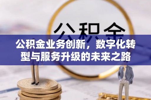 偏关公积金业务创新，数字化转型与服务升级的未来之路