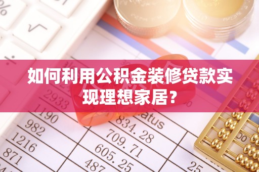 偏关如何利用公积金装修贷款实现理想家居？