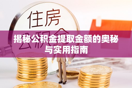 偏关揭秘公积金提取金额的奥秘与实用指南