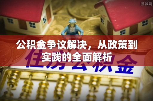 偏关公积金争议解决，从政策到实践的全面解析