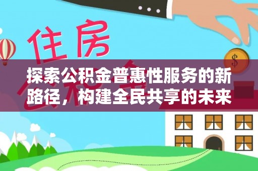 偏关探索公积金普惠性服务的新路径，构建全民共享的未来