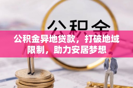 偏关公积金异地贷款，打破地域限制，助力安居梦想