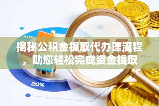 偏关揭秘公积金提取代办理流程，助您轻松完成资金提取