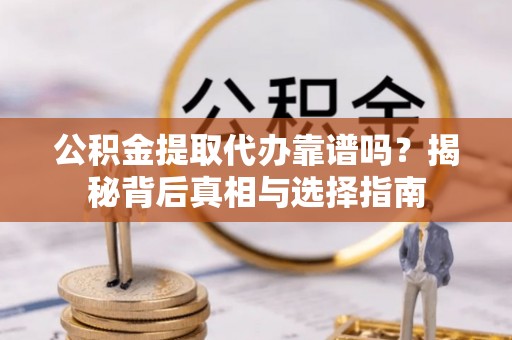 偏关公积金提取代办靠谱吗？揭秘背后真相与选择指南