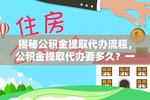 偏关揭秘公积金提取代办流程，公积金提取代办要多久？一文读懂