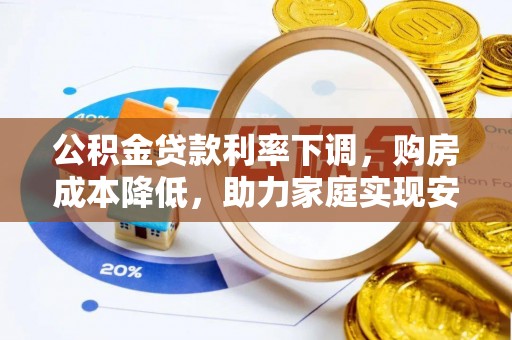 偏关公积金贷款利率下调，购房成本降低，助力家庭实现安居梦