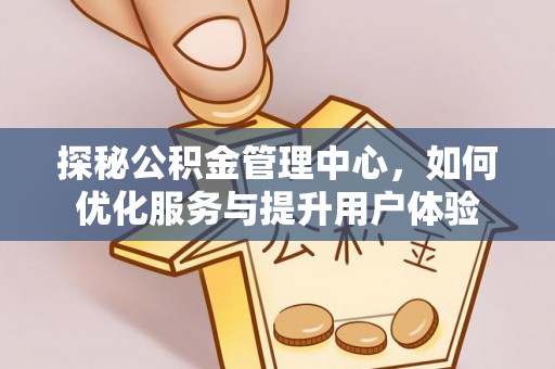 偏关探秘公积金管理中心，如何优化服务与提升用户体验