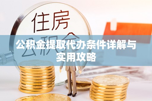 偏关公积金提取代办条件详解与实用攻略