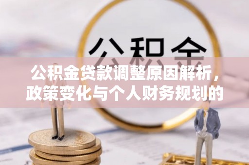 偏关公积金贷款调整原因解析，政策变化与个人财务规划的影响