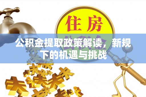 偏关公积金提取政策解读，新规下的机遇与挑战