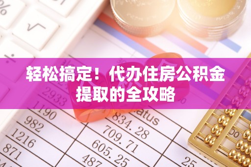 偏关轻松搞定！代办住房公积金提取的全攻略
