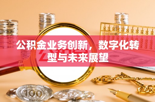 偏关公积金业务创新，数字化转型与未来展望