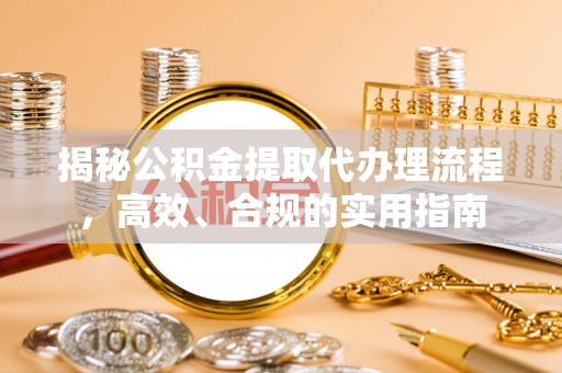 偏关揭秘公积金提取代办理流程，高效、合规的实用指南