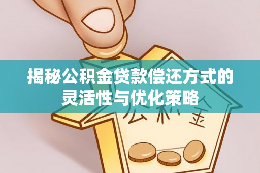 偏关揭秘公积金贷款偿还方式的灵活性与优化策略