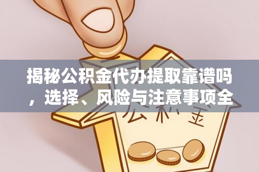 偏关揭秘公积金代办提取靠谱吗，选择、风险与注意事项全解析