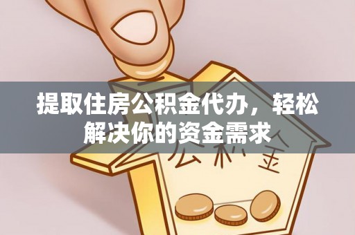 偏关提取住房公积金代办，轻松解决你的资金需求